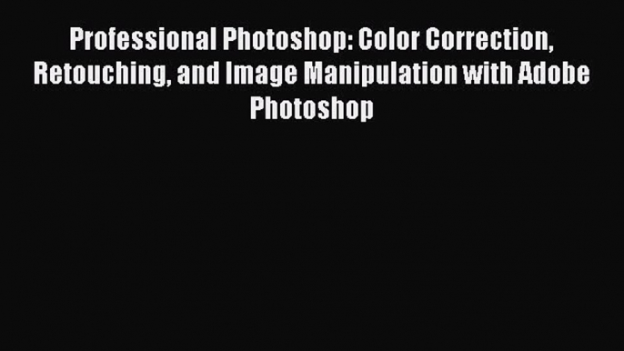 [PDF Download] Professional Photoshop: Color Correction Retouching and Image Manipulation with