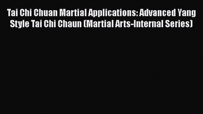 Tai Chi Chuan Martial Applications: Advanced Yang Style Tai Chi Chaun (Martial Arts-Internal