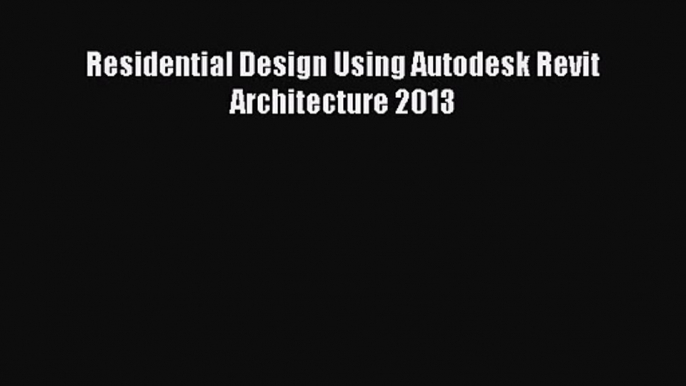 [PDF Download] Residential Design Using Autodesk Revit Architecture 2013 [Read] Online