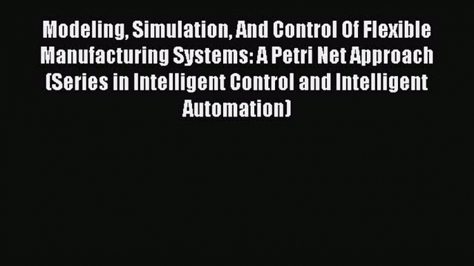 [PDF Download] Modeling Simulation And Control Of Flexible Manufacturing Systems: A Petri Net