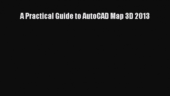 [PDF Download] A Practical Guide to AutoCAD Map 3D 2013 [PDF] Full Ebook