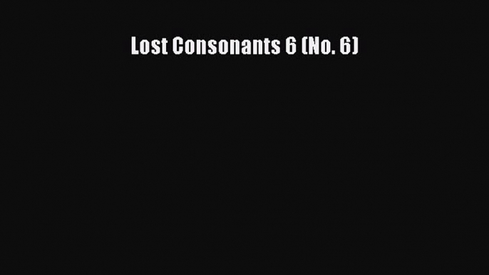 PDF Download Lost Consonants 6 (No. 6) Read Full Ebook