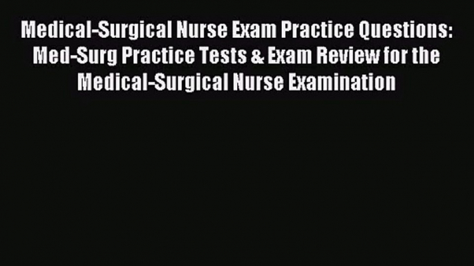 [PDF Download] Medical-Surgical Nurse Exam Practice Questions: Med-Surg Practice Tests & Exam