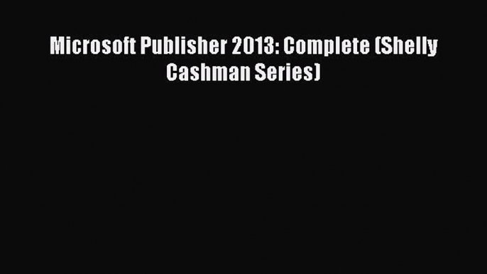 PDF Download Microsoft Publisher 2013: Complete (Shelly Cashman Series) Read Online