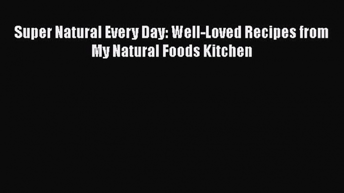 [PDF Download] Super Natural Every Day: Well-Loved Recipes from My Natural Foods Kitchen [PDF]