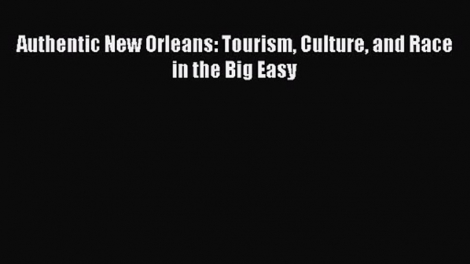 [PDF Download] Authentic New Orleans: Tourism Culture and Race in the Big Easy [PDF] Full Ebook