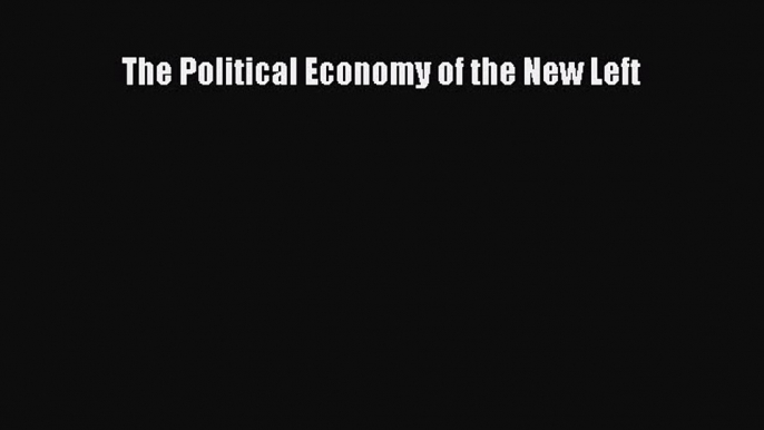 [PDF Download] The Political Economy of the New Left [Read] Online