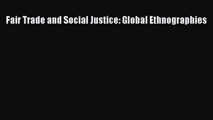 [PDF Download] Fair Trade and Social Justice: Global Ethnographies [Download] Online