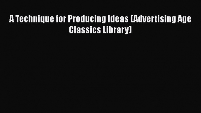 [PDF Download] A Technique for Producing Ideas (Advertising Age Classics Library) [Read] Online