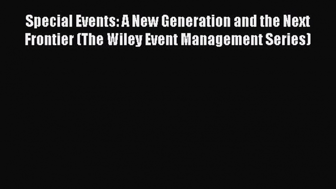 Read Special Events: A New Generation and the Next Frontier (The Wiley Event Management Series)