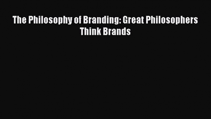 [PDF Download] The Philosophy of Branding: Great Philosophers Think Brands [Read] Online