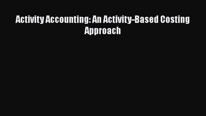 [PDF Download] Activity Accounting: An Activity-Based Costing Approach [Download] Online