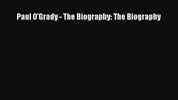 Paul O'Grady - The Biography: The Biography [Read] Online