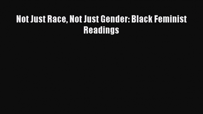 PDF Download Not Just Race Not Just Gender: Black Feminist Readings Download Full Ebook