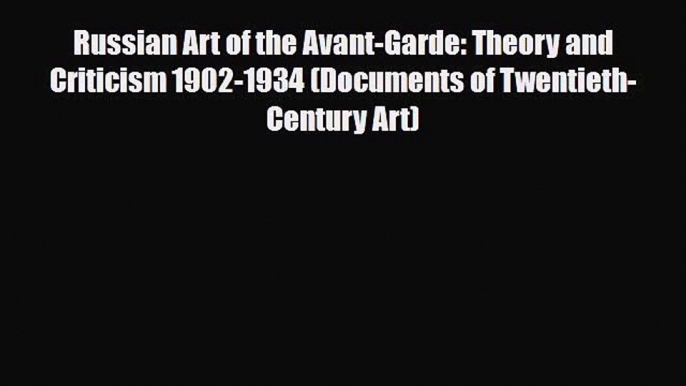 PDF Download Russian Art of the Avant-Garde: Theory and Criticism 1902-1934 (Documents of Twentieth-Century