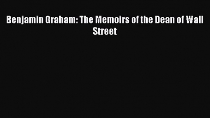 [PDF Download] Benjamin Graham: The Memoirs of the Dean of Wall Street [Read] Online