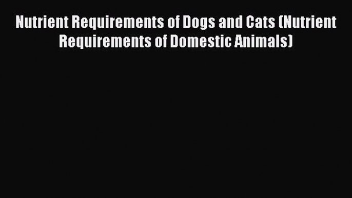 PDF Download Nutrient Requirements of Dogs and Cats (Nutrient Requirements of Domestic Animals)