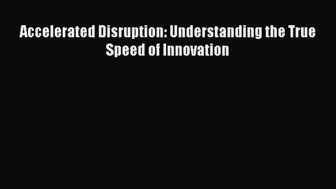 Accelerated Disruption: Understanding the True Speed of Innovation