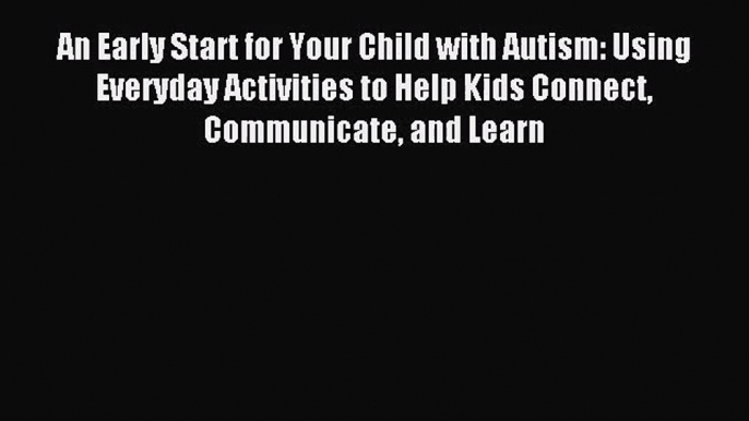 An Early Start for Your Child with Autism: Using Everyday Activities to Help Kids Connect Communicate