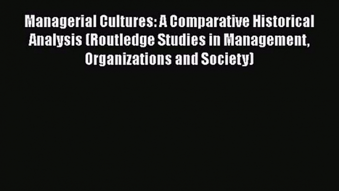 [PDF Download] Managerial Cultures: A Comparative Historical Analysis (Routledge Studies in