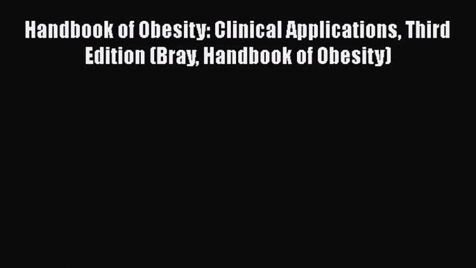 PDF Download Handbook of Obesity: Clinical Applications Third Edition (Bray Handbook of Obesity)