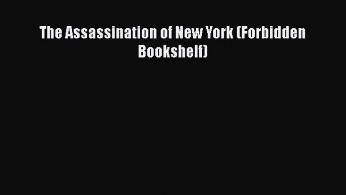 [PDF Download] The Assassination of New York (Forbidden Bookshelf) [Download] Online