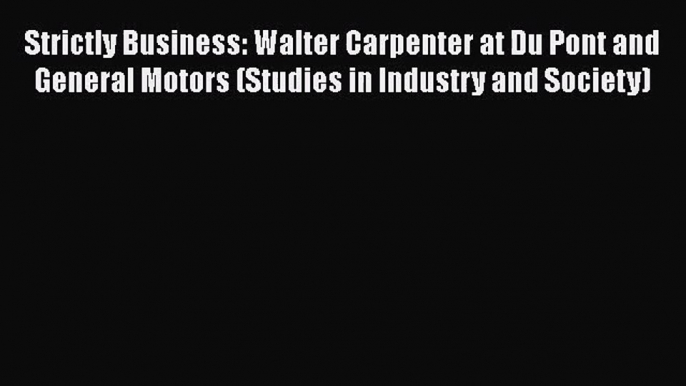 [PDF Download] Strictly Business: Walter Carpenter at Du Pont and General Motors (Studies in