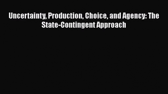 [PDF Download] Uncertainty Production Choice and Agency: The State-Contingent Approach [Download]