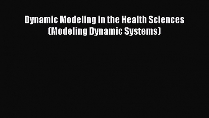 PDF Download Dynamic Modeling in the Health Sciences (Modeling Dynamic Systems) Read Online