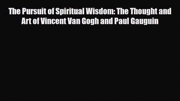 PDF Download The Pursuit of Spiritual Wisdom: The Thought and Art of Vincent Van Gogh and Paul