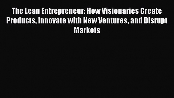 The Lean Entrepreneur: How Visionaries Create Products Innovate with New Ventures and Disrupt