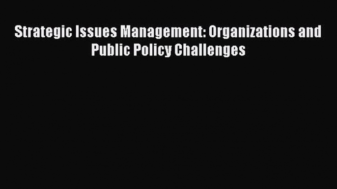 [PDF Download] Strategic Issues Management: Organizations and Public Policy Challenges [PDF]