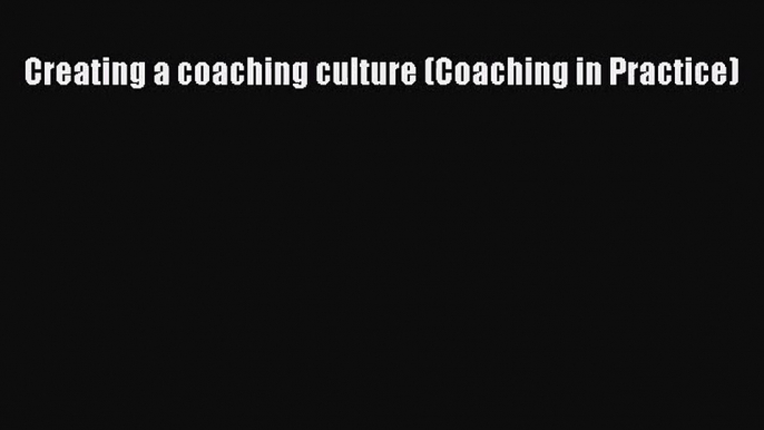 Creating a coaching culture (Coaching in Practice) [PDF] Online