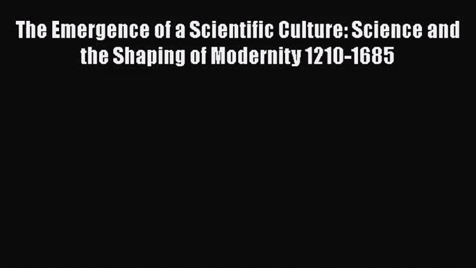 PDF Download The Emergence of a Scientific Culture: Science and the Shaping of Modernity 1210-1685