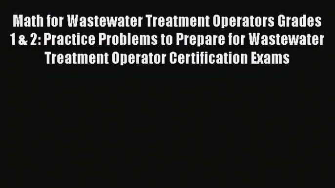 PDF Download Math for Wastewater Treatment Operators Grades 1 & 2: Practice Problems to Prepare