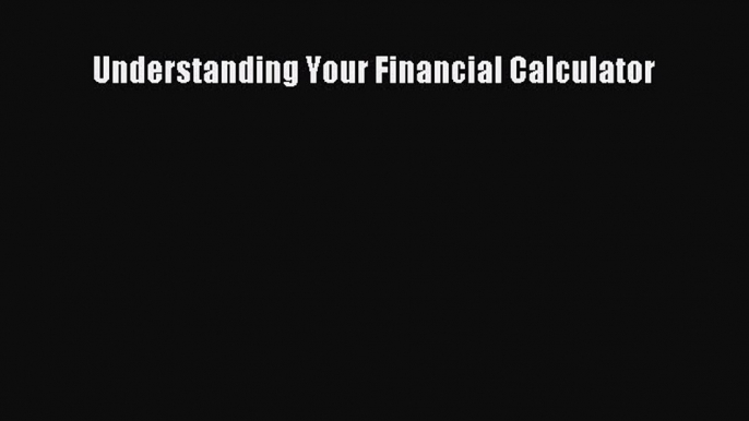 Understanding Your Financial Calculator [Download] Full Ebook