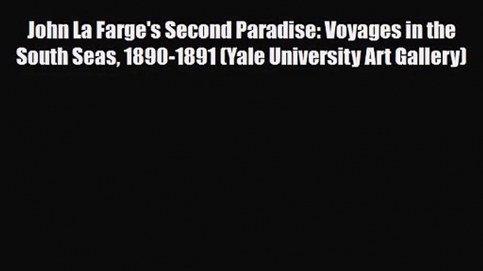 PDF Download John La Farge's Second Paradise: Voyages in the South Seas 1890-1891 (Yale University