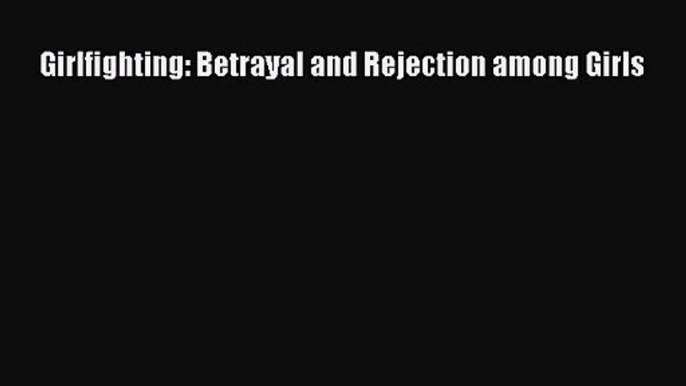 PDF Download Girlfighting: Betrayal and Rejection among Girls PDF Online