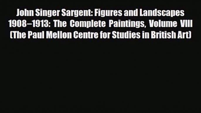 PDF Download John Singer Sargent: Figures and Landscapes 1908–1913: The Complete Paintings