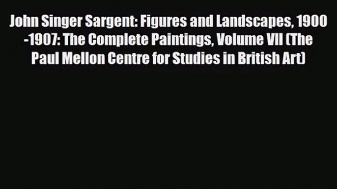 PDF Download John Singer Sargent: Figures and Landscapes 1900-1907: The Complete Paintings