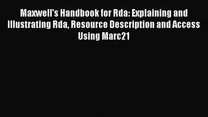 [PDF Download] Maxwell's Handbook for Rda: Explaining and Illustrating Rda Resource Description