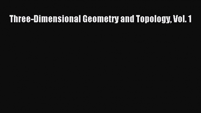 PDF Download Three-Dimensional Geometry and Topology Vol. 1 PDF Full Ebook