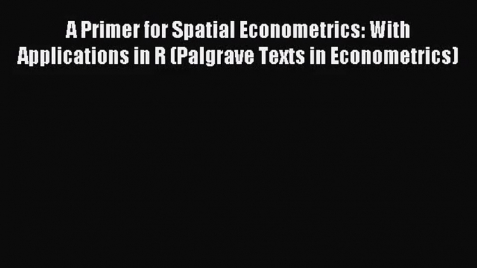 [PDF Download] A Primer for Spatial Econometrics: With Applications in R (Palgrave Texts in