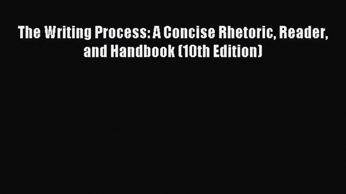 [PDF Download] The Writing Process: A Concise Rhetoric Reader and Handbook (10th Edition) [Read]