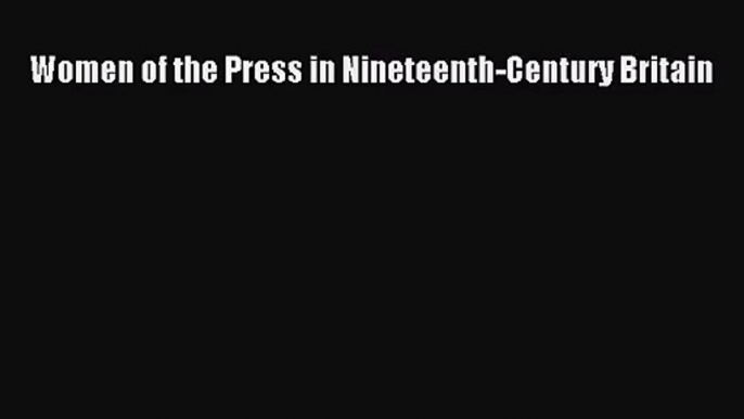 [PDF Download] Women of the Press in Nineteenth-Century Britain [Download] Online