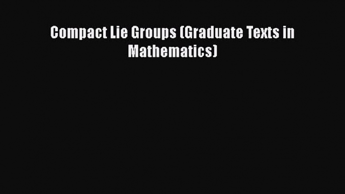 PDF Download Compact Lie Groups (Graduate Texts in Mathematics) Download Full Ebook