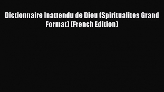 [PDF Download] Dictionnaire Inattendu de Dieu (Spiritualites Grand Format) (French Edition)