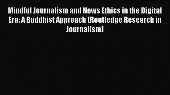 [PDF Download] Mindful Journalism and News Ethics in the Digital Era: A Buddhist Approach (Routledge