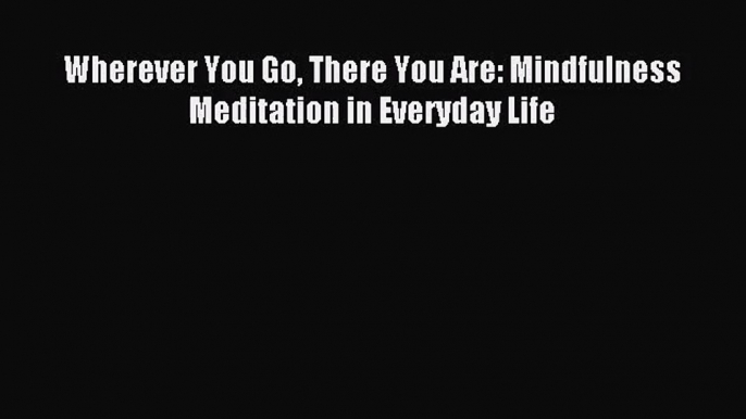 [PDF Download] Wherever You Go There You Are: Mindfulness Meditation in Everyday Life [Download]