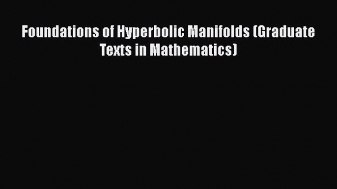 PDF Download Foundations of Hyperbolic Manifolds (Graduate Texts in Mathematics) Download Online